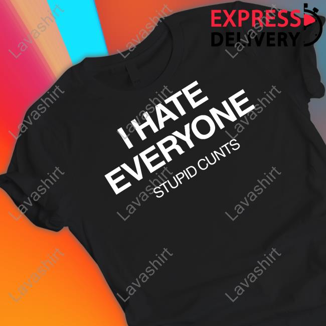 Official I Hate Everyone Stupid Cunts Tee Shirt