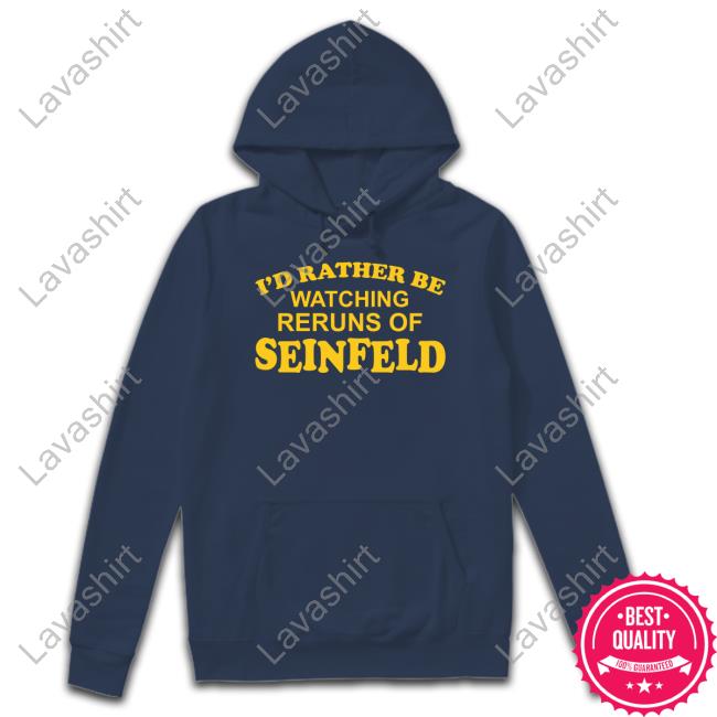 I'd Rather Be Watching Reruns Of Seinfeld Hoodie Official I'd Rather Be Watching Reruns Of Seinfeld Tee
