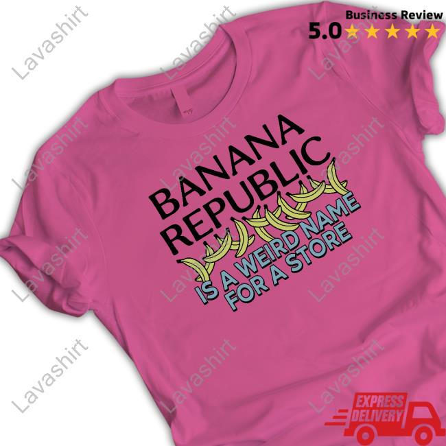 Shirtsthtgohard Banana Republic Is A Weird Name For A Store Shirt Shirts That Go Hard