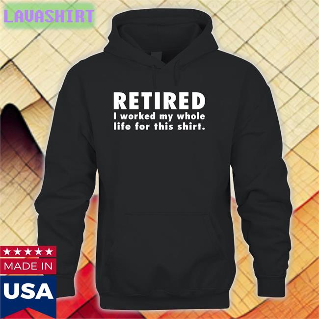 Jeromestixxx Retired I Worked My Whole Life For This Shirt Sweatshirts
