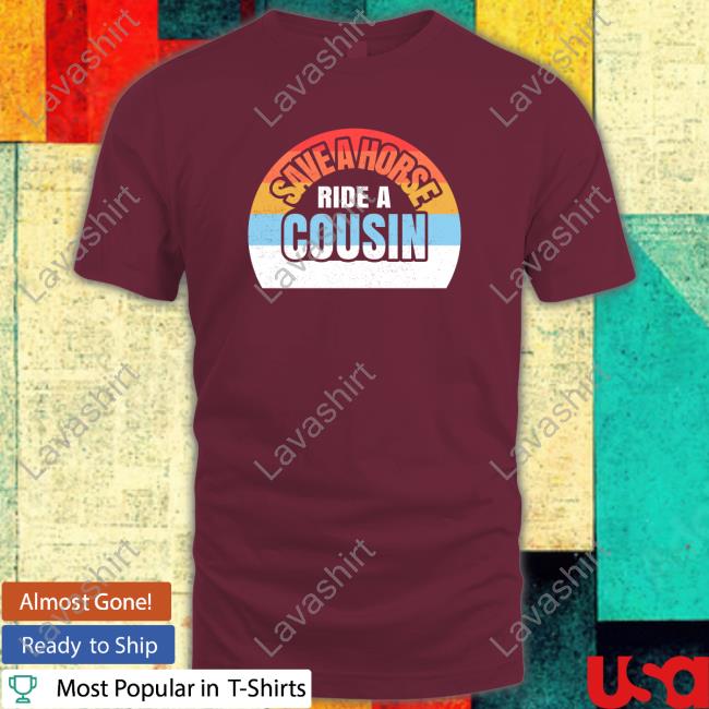 Shirts With Threatening Auras Save A Horse Save Ride A Cousin T-Shirt Disturbingshirt