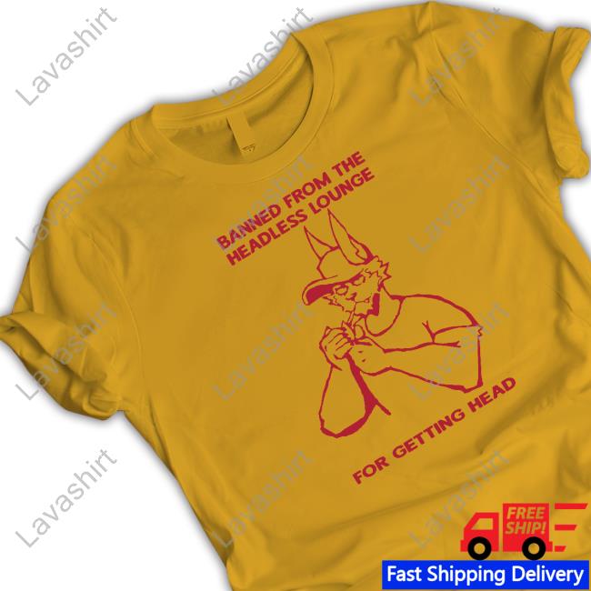 Official Banned From The Headless Lounge For Getting Head Shirt