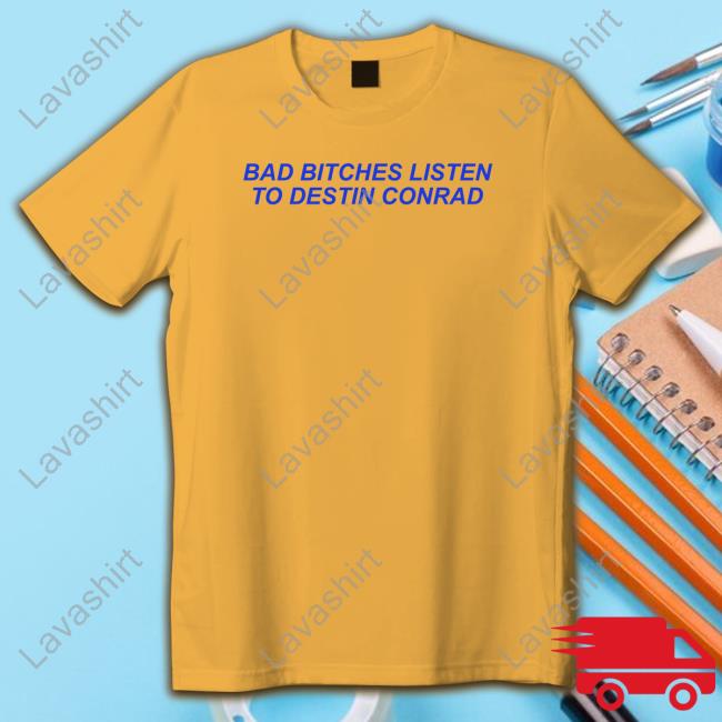 Bad Bitches Listen To Destin Conrad Tee Shirt
