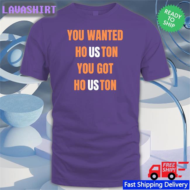 You Wanted Houston You Got Houston T Shirt