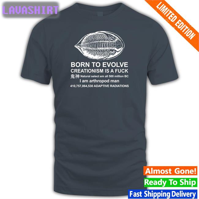 Shirts That Go Hard Shirtsthtgohard Born To Evolve Creationism Is A Fuck Natural Select Em All 500 Million Bc I Am Arthropod Man 410,757,864,530 Adaptive Radiations Shirt