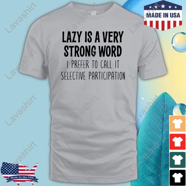 Lazy Is A Very Strong Word I Prefer To Call It Selective Participation Shirt Funny