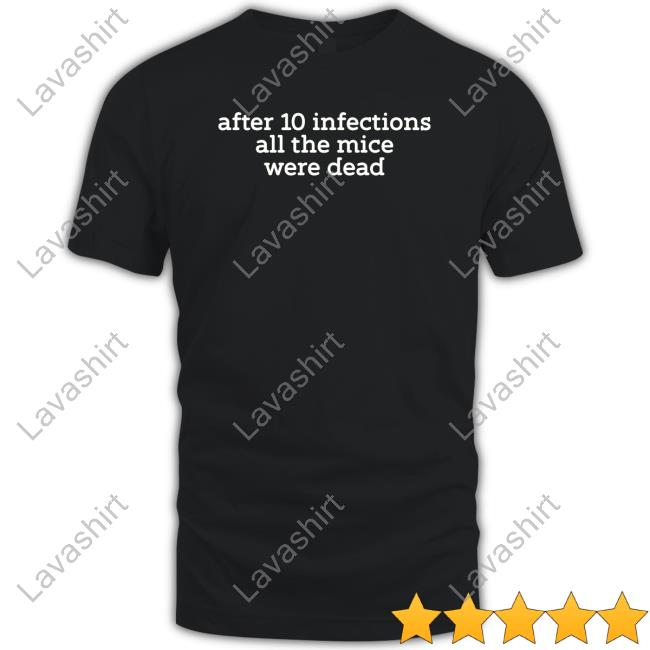 After 10 Infections All The Mice Were Dead T Shirt