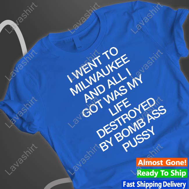 Official I Went To Milwaukee An All I Got Was My Life Destroyed By Bomb Ass Bussy Shirt