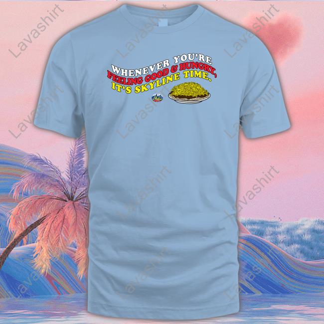 Cincy Shirts Shop Whenever You're Feeling Good And Hungry It's Skyline Time Shirt Skyline Chili