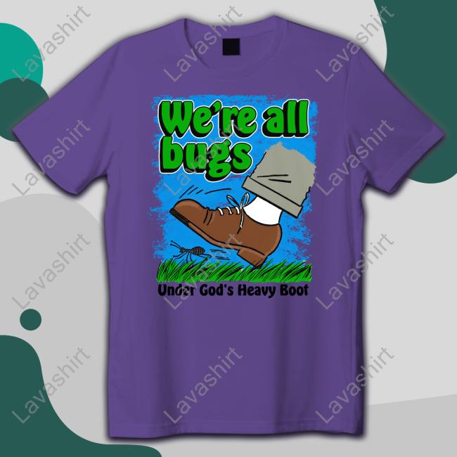 We're All Bugs Under God's Boot Shirt Shirts That Go Hard Goodshirts Merch