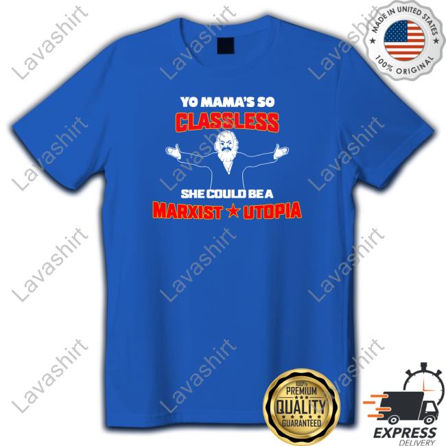 Yo Mama's Classless She Could Be A Marxist Utopia Shirt Shirts That Go Hard Shirtsthtgohard
