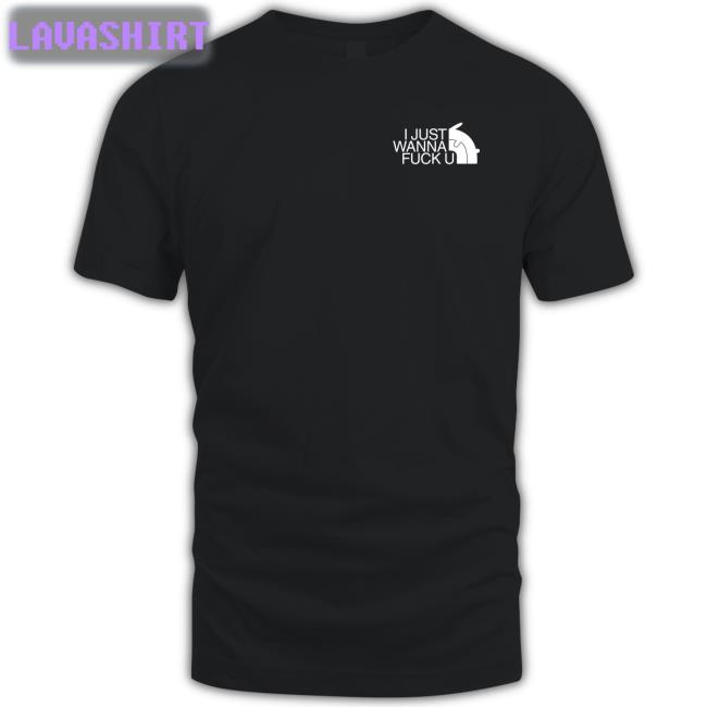 I Just Wanna Fuck U T Shirt Shirts That Go Hard Fxxking Rabbits