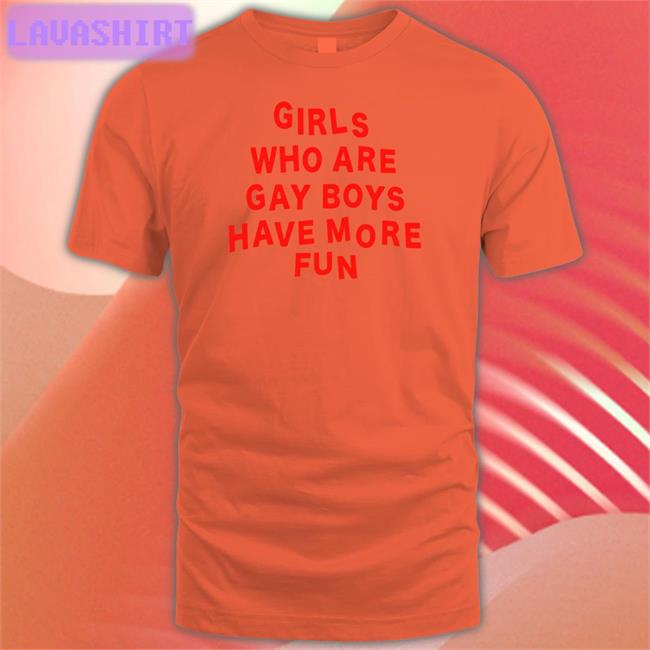 Girls Who Are Gay Boys Have More Fun Tee Shirt