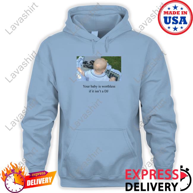 Official Your Baby Is Worthless If It Isn't A Dj T Shirts
