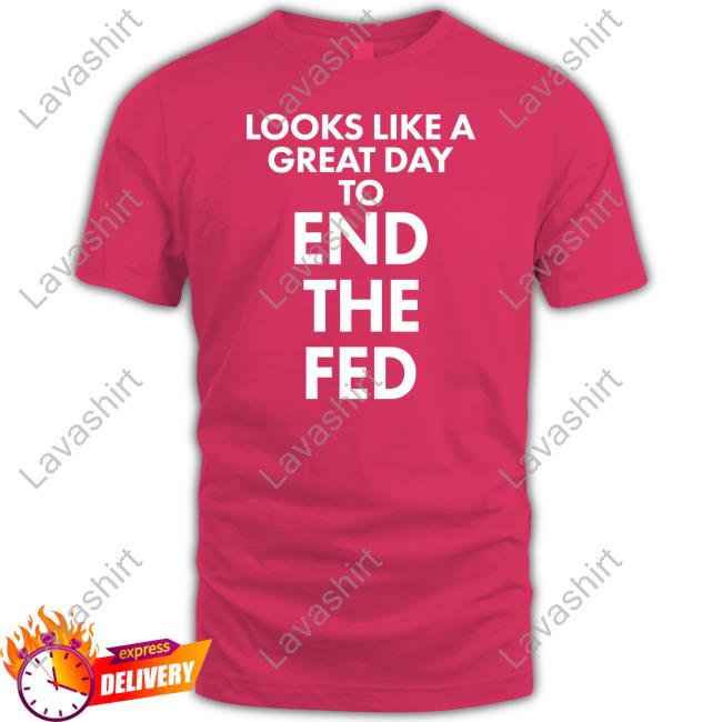 Official Looks Like A Great Day To End The Fed Shirt
