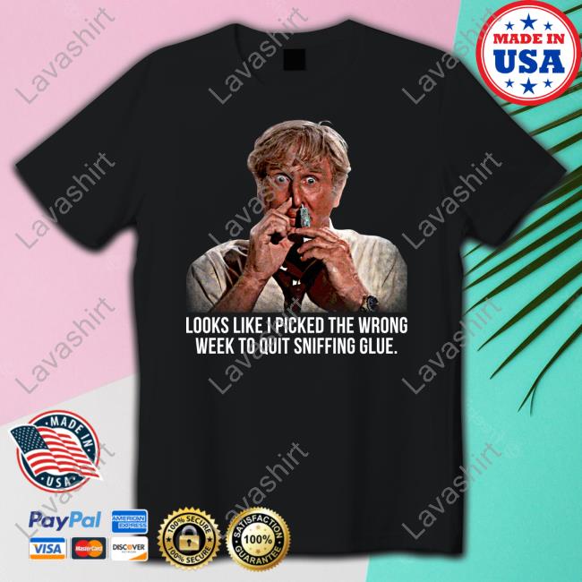 Official Looks Like I Picked The Wrong Week To Quit Sniffing Glue Shirt