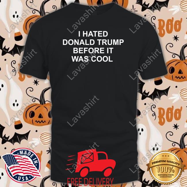 I Hated Donald Trump Before It Was Cool Unisex T Shirt