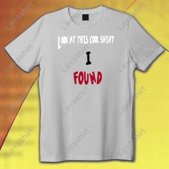 Look At This Cool Shirt I Found Unisex T Shirt