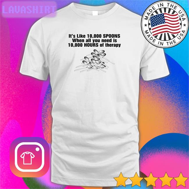 Goodshirts Merch It's Like 10,000 Spoons When All You Need Is 10,000 Hours Of Therapy Sweatshirt Shirts That Go Hard