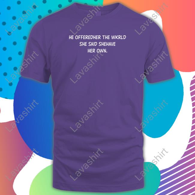 He Offeredher The Wkrld She Said Shehave Her Own. T-Shirt