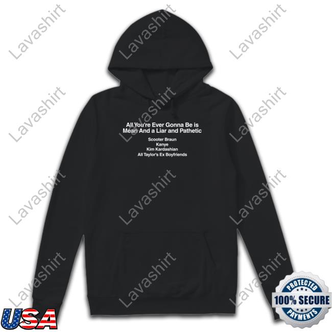 All You're Ever Gonna Be Is Mean And A Liar And Pathetic Scooter Braun Kanye Kim Kardashian All Taylor's Ex Boyfriends Black Shirt