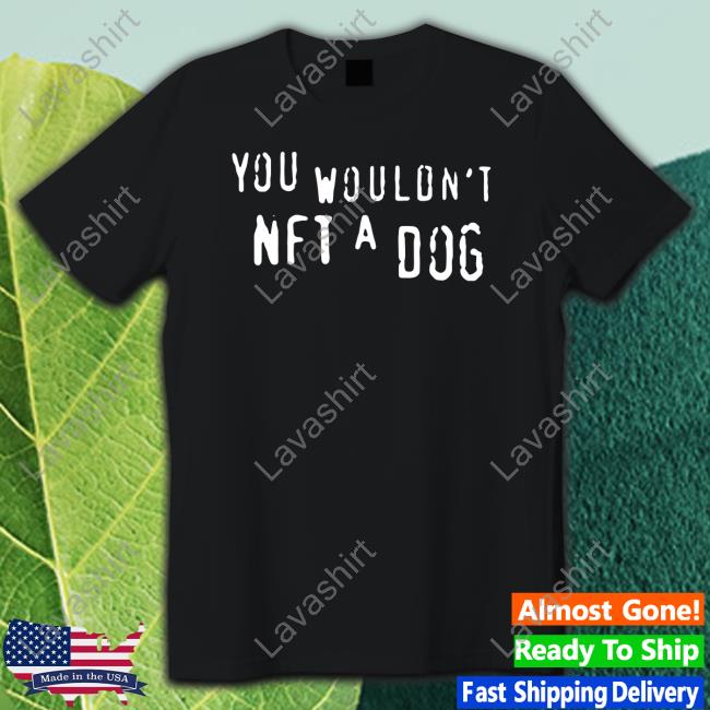 Official Shirts That Go Hard Merch You Wouldn't Nft A Dog T Shirt
