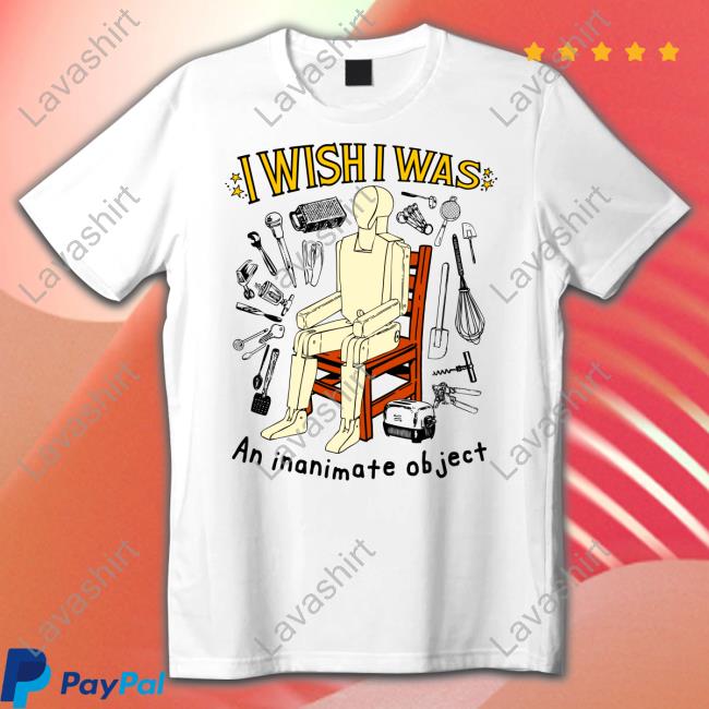 Shirts That Go Hard I Wish I Was An Inanimate Object Tee