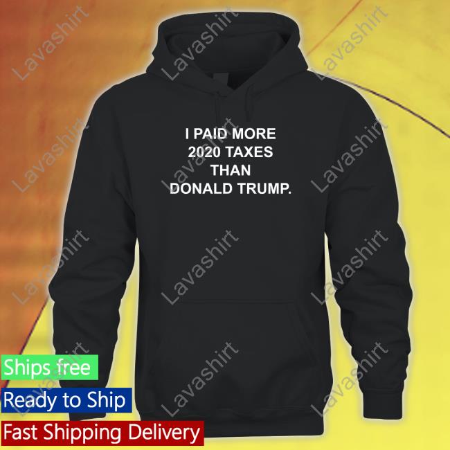 I Paid More 2022 Taxes Than Donald Trump Tee Shirt Official I Paid More 2022 Taxes Than Donald Trump Hooded Sweatshirt