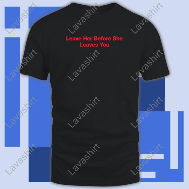 Leave Her Before She Leaves You Tee Hitman Izzy