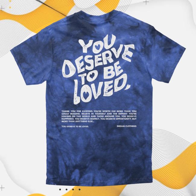 Official Dream Clothing You Deserve To Be Loved Tie Dye Shirt 2023 Lapis Dreamclothinghq Tie-Dye