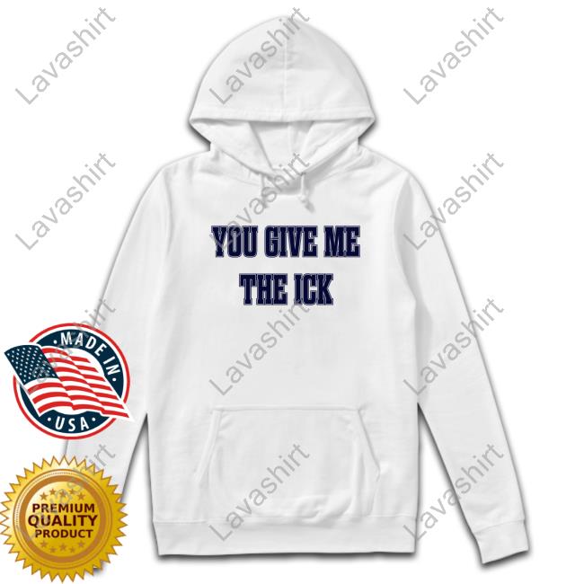 You Give Me The Ick Shirts