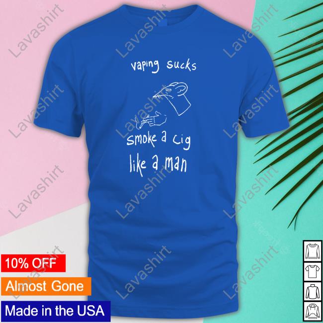 Vaping Sucks Smoke A Cig Like A Man Long Sleeve Tee