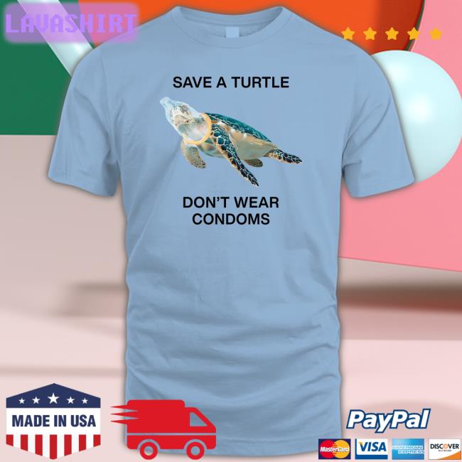 Save A Turtle Don't Wear Condoms Shirt Shirts That Go Hard Goodshirts Merch