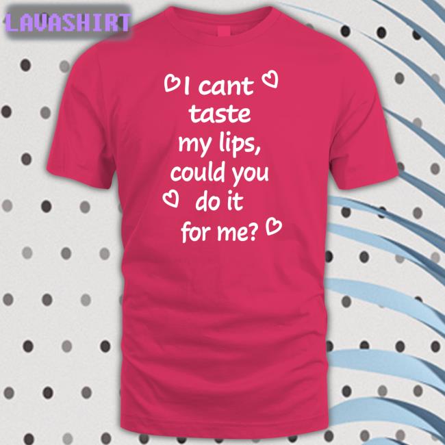 I Cant Taste My Lips Could You Do It For Me Tee