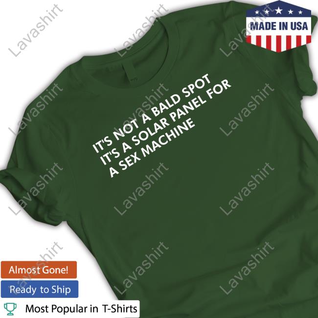 Shirts That Go Hard It's Not A Bald Spot It's A Solar Panel For A Sex Machine Shirts