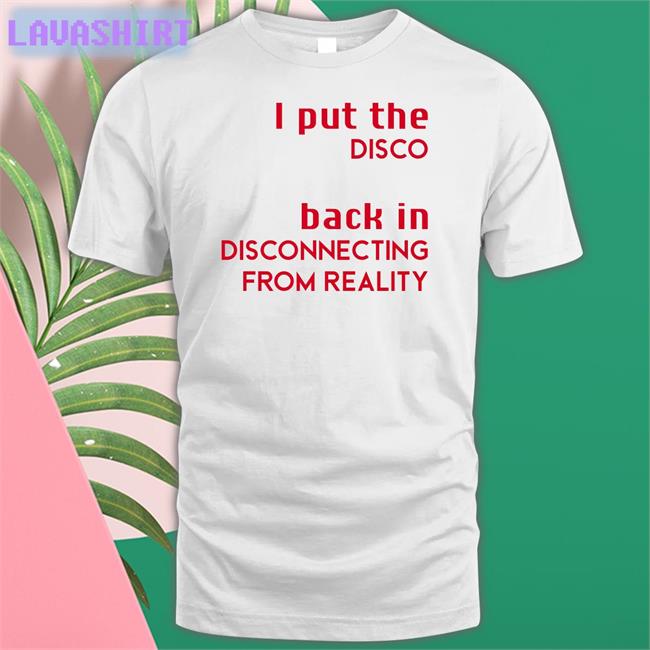 Shirts That Go Hard I Put The Disco Back In Disconnecting From Reality New Shirt Shirtsthtgohard