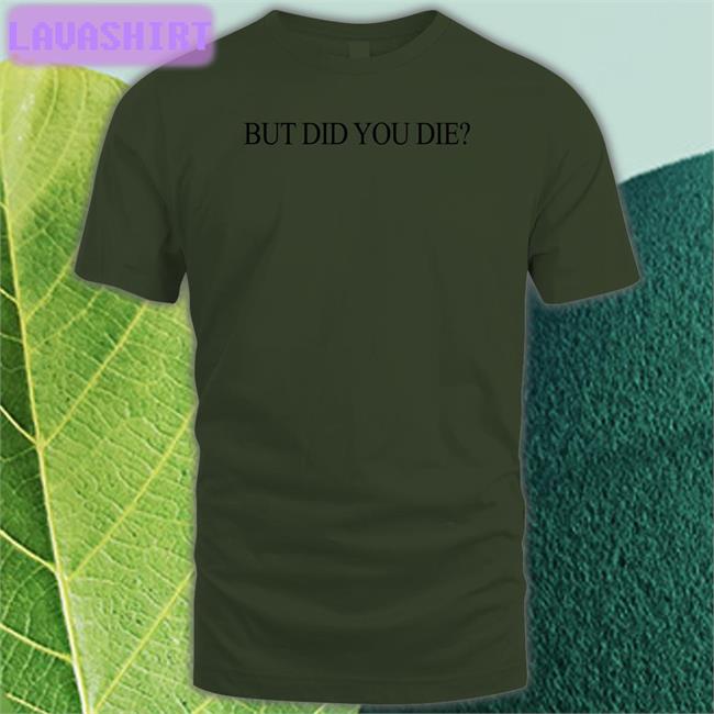 Shirts That Go Hard But Did You Die Shirt Shirtsthtgohard