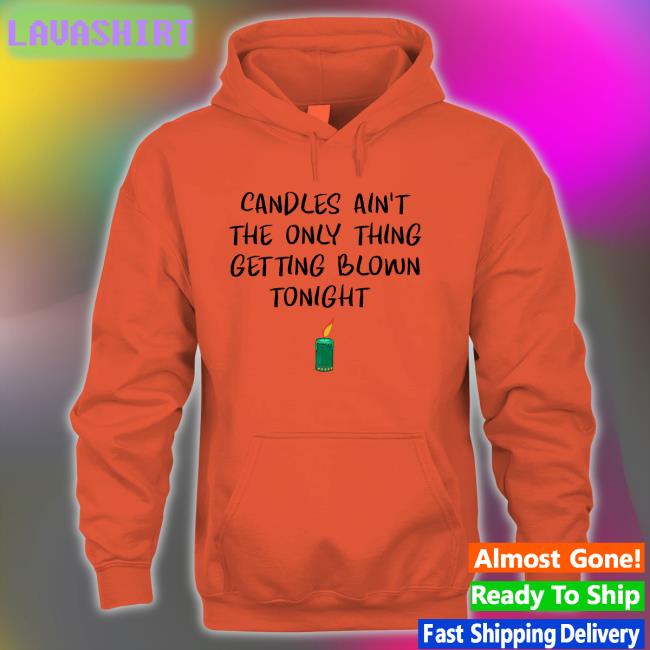Shirts That Go Hard Candles Ain't The Only Thing Getting Blown Tonight T Shirt