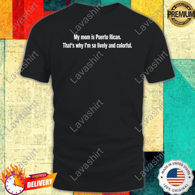 My Mom Is Puerto Rican That's Why I'm So Lively And Colorful T Shirt