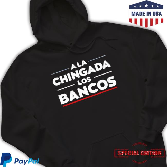 Official A La Chingada Los Bancos Tee Shirt Official A La Chingada Los Bancos Hoodie