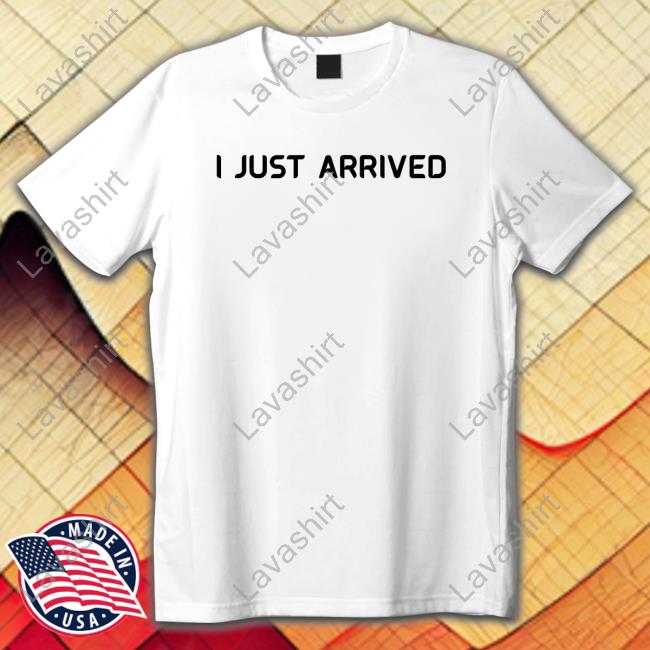 I Just Arrived T-Shirt