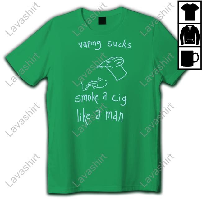 Vaping Sucks Smoke A Cig Like A Man Shirt Shirts That Go Hard