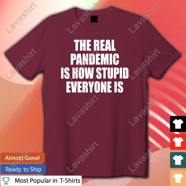 The Real Pandemic Is How Stupid Everyone Is Classic Shirt