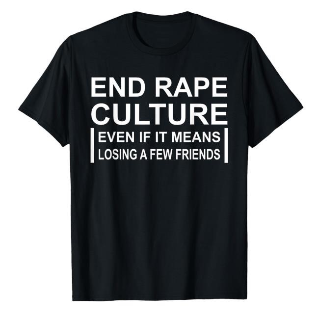End Rape Culture Even If It Means Losing A Few Friends New Shirt