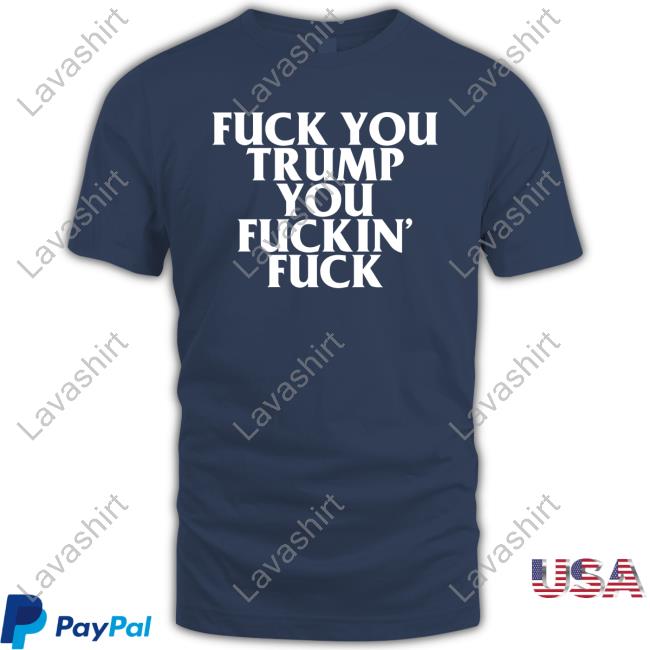 Fuck You Trump You Fuckin Fuck Unisex T Shirt