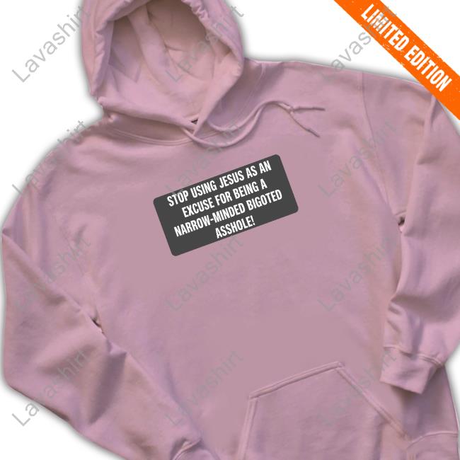 Official Stop Using Jesus As An Excuse For Being A Narrow-Minded Bigoted Asshole T Shirt