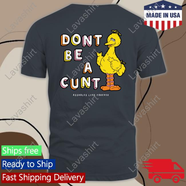 Don't Be A Cunt T Shirt Assholes Live Forever