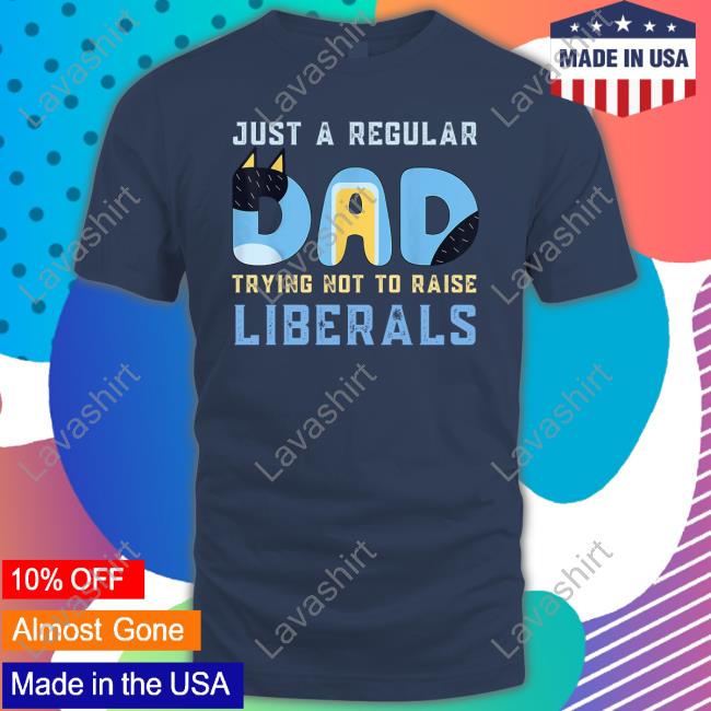 Blooie Just A Regular Dad Trying Not To Raise Liberals T-Shirt