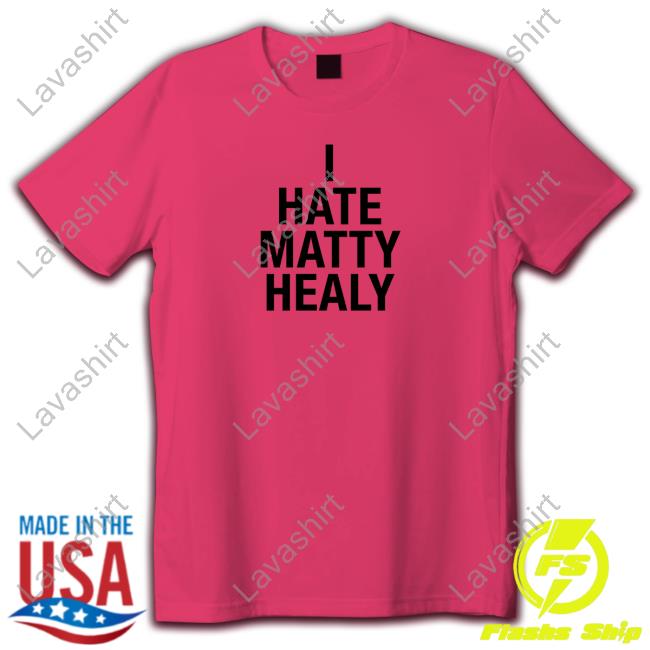 I Hate Matty Healy Shirts