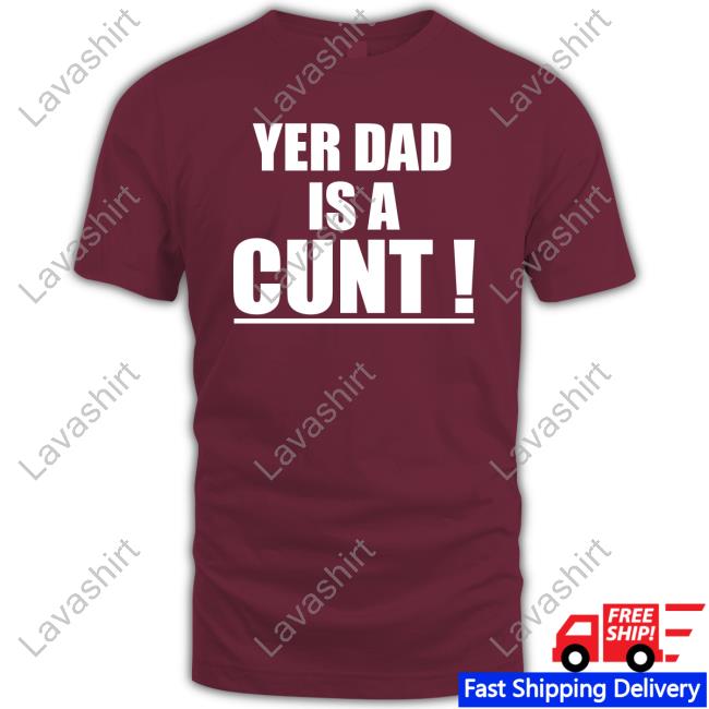 Yer Dad Is A Cunt T-Shirt